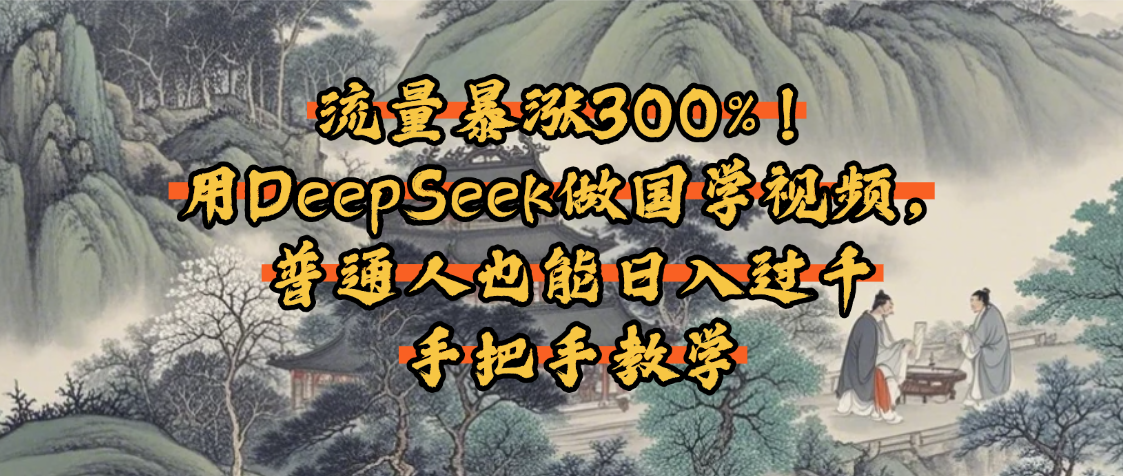 流量暴涨300%！用DeepSeek做国学视频，普通人也能日入过千副业工作-副业资源站-副业项目-创业项目-搞钱项目个人副业工作资源分享