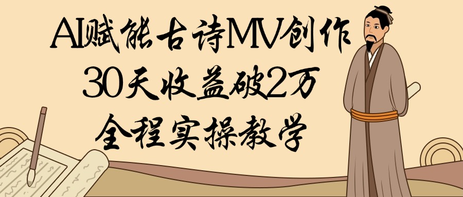 AI赋能古诗MV创作：30天收益破2万，全程实操教学副业工作-副业资源站-副业项目-创业项目-搞钱项目个人副业工作资源分享