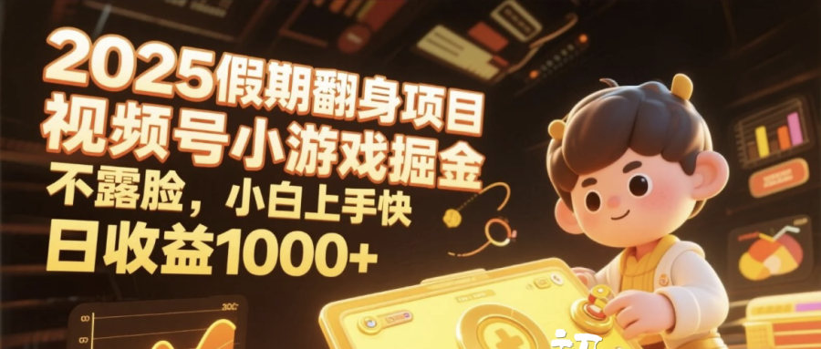 2025假期翻身项目，视频号小游戏掘金，不露脸，小白上手快，日收益1000+副业工作-副业资源站-副业项目-创业项目-搞钱项目个人副业工作资源分享