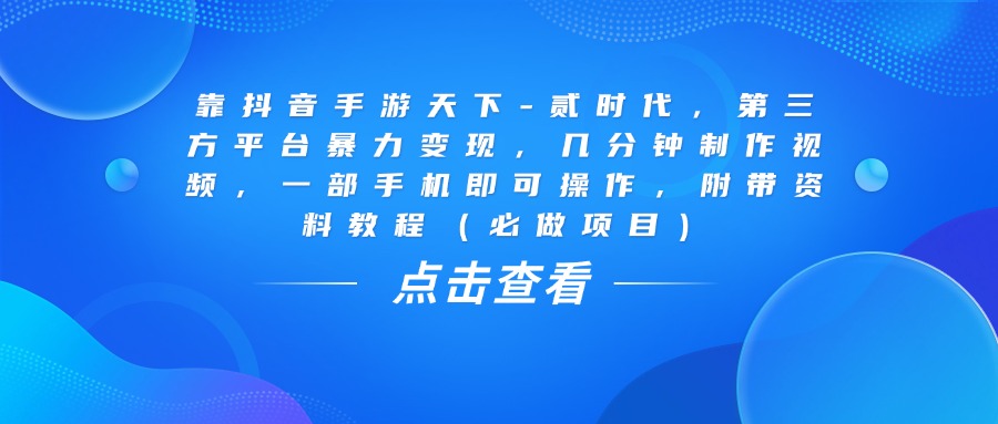 靠抖音手游天下-贰时代，几分钟制作视频，第三方平台暴力变现，一部手机即可操作，附带资料教程（必做项目）副业工作-副业资源站-副业项目-创业项目-搞钱项目个人副业工作资源分享