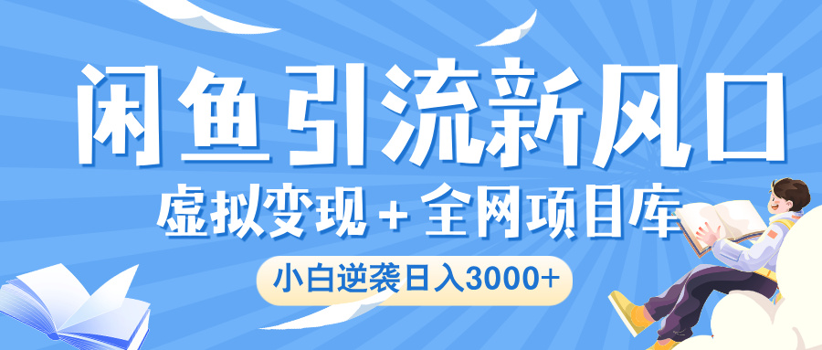 闲鱼引流新风口，虚拟变现＋全网项目库，小白逆袭日入 3000+副业工作-副业资源站-副业项目-创业项目-搞钱项目个人副业工作资源分享