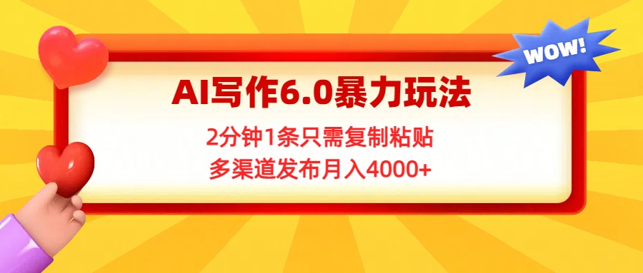 AI写作6.0暴力玩法，2分钟1条只需复制粘贴，多渠道发布月入4000+副业工作-副业资源站-副业项目-创业项目-搞钱项目个人副业工作资源分享