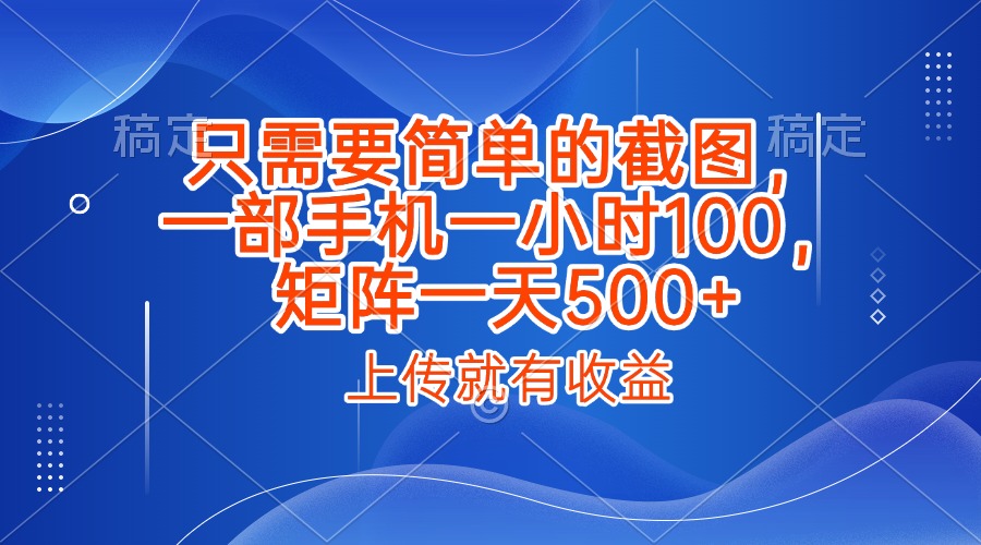 只需要简单的截图，上传就能有收益，一部手机不限地方不限时间，一小时100，矩阵放大一天500+副业工作-副业资源站-副业项目-创业项目-搞钱项目个人副业工作资源分享
