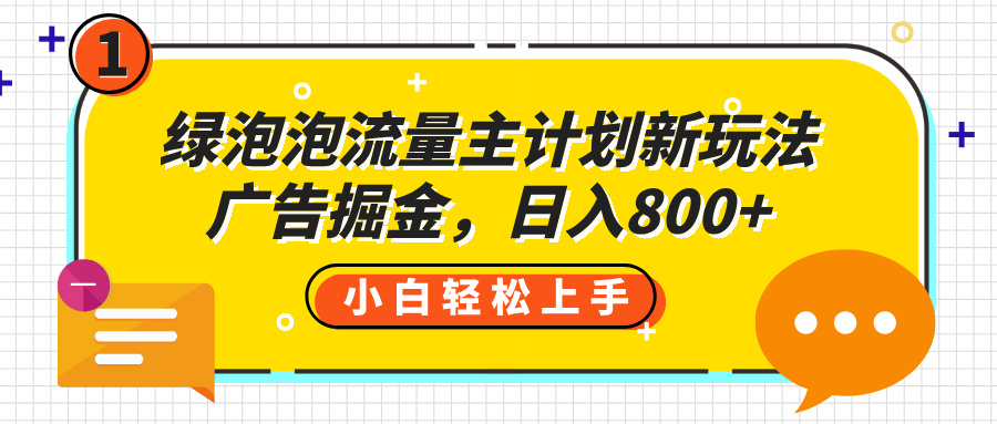 绿泡泡流量主计划新玩法，广告掘金，日入800+副业工作-副业资源站-副业项目-创业项目-搞钱项目个人副业工作资源分享