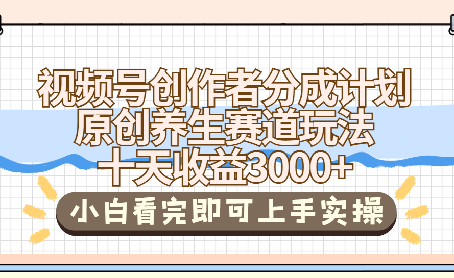 视频号创作者分成，养生赛道原创玩儿法，十条收益 3000➕副业工作-副业资源站-副业项目-创业项目-搞钱项目个人副业工作资源分享
