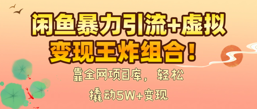 闲鱼暴力引流+虚拟变现王炸组合！靠全网项目库，轻松撬动5W+变现副业工作-副业资源站-副业项目-创业项目-搞钱项目个人副业工作资源分享