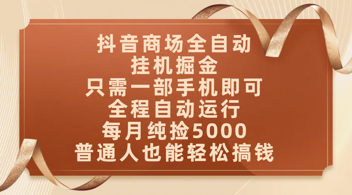 抖音商场全自动挂机掘金，只需一部手机即可，全程自动运行，可批量操作，每月纯捡5000，普通人也能轻松搞钱副业工作-副业资源站-副业项目-创业项目-搞钱项目个人副业工作资源分享