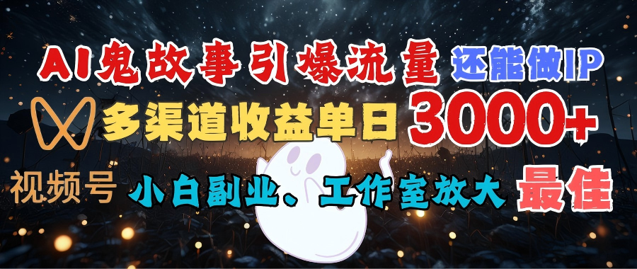 AI鬼故事引爆流量 还能做IP，视频号多渠道收益单日3000+，小白副业、工作室放大的最佳选择副业工作-副业资源站-副业项目-创业项目-搞钱项目个人副业工作资源分享