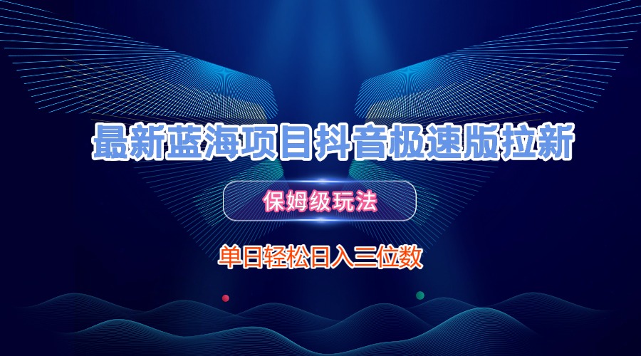 最新蓝海项目抖音极速版拉新，保姆级玩法，单日轻松日入三位数副业工作-副业资源站-副业项目-创业项目-搞钱项目个人副业工作资源分享