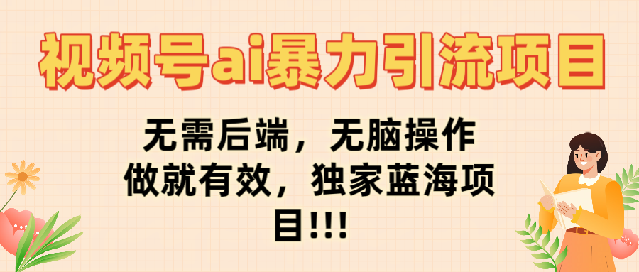 视频号ai暴力引流项目，无需后端，无脑操作，做就有效，独家蓝海项目!!!副业工作-副业资源站-副业项目-创业项目-搞钱项目个人副业工作资源分享