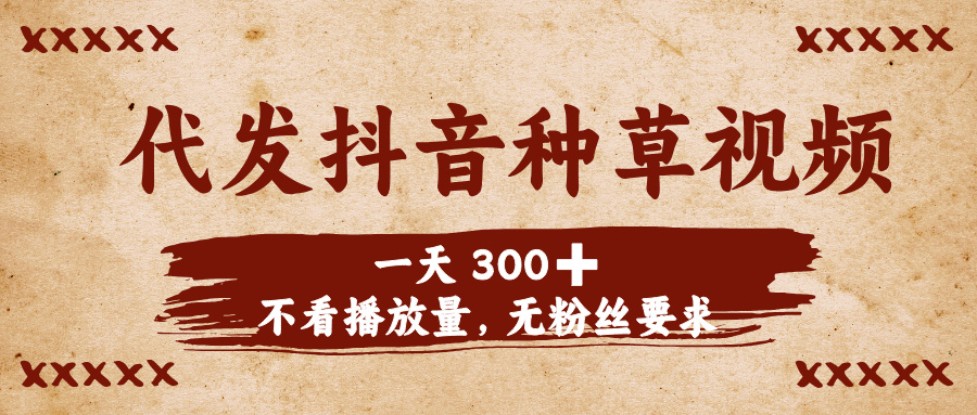 代发抖音种草视频，一天300➕，不看播放量，无粉丝要求副业工作-副业资源站-副业项目-创业项目-搞钱项目个人副业工作资源分享