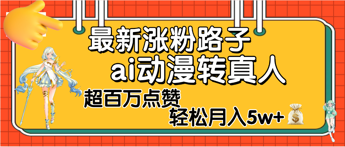 【揭秘】最新涨粉野路子，ai动漫转真人，超百万点赞，轻松月入5W+副业工作-副业资源站-副业项目-创业项目-搞钱项目个人副业工作资源分享