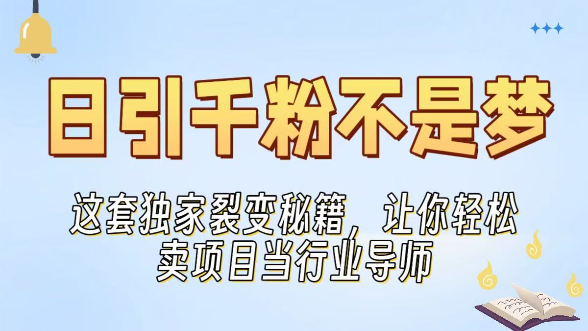 日引千粉不是梦！这套独家裂变秘籍，让你轻松卖项目当行业导师副业工作-副业资源站-副业项目-创业项目-搞钱项目个人副业工作资源分享