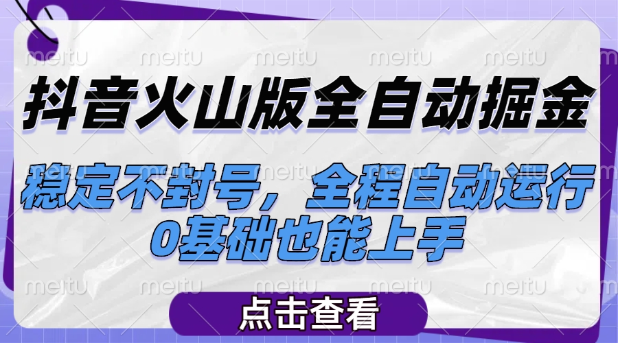 抖音火山版全自动掘金，稳定不封号，全程自动运行，可批量放大操作，0基础也能上手副业工作-副业资源站-副业项目-创业项目-搞钱项目个人副业工作资源分享