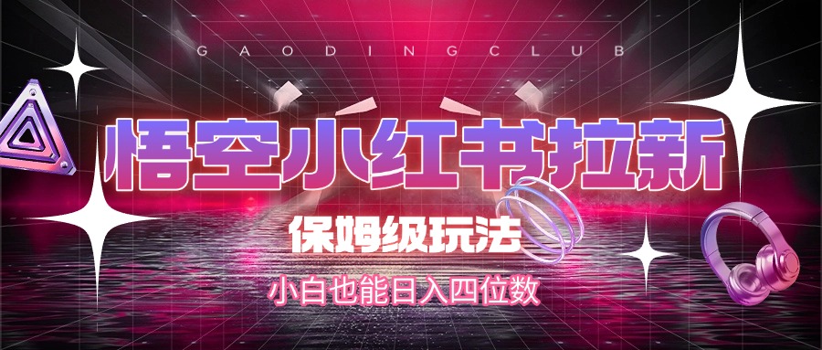 悟空小红书拉新，保姆级玩法，小白也能日入四位数副业工作-副业资源站-副业项目-创业项目-搞钱项目个人副业工作资源分享
