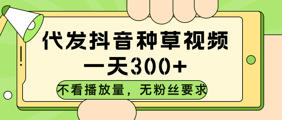代发抖音种草视频，不看播放量，一天300➕，无粉丝要求副业工作-副业资源站-副业项目-创业项目-搞钱项目个人副业工作资源分享
