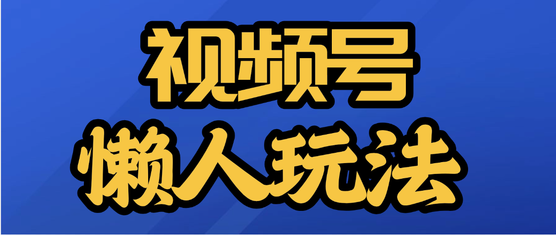 视频号最新懒人玩法，轻松日入5000+副业工作-副业资源站-副业项目-创业项目-搞钱项目个人副业工作资源分享