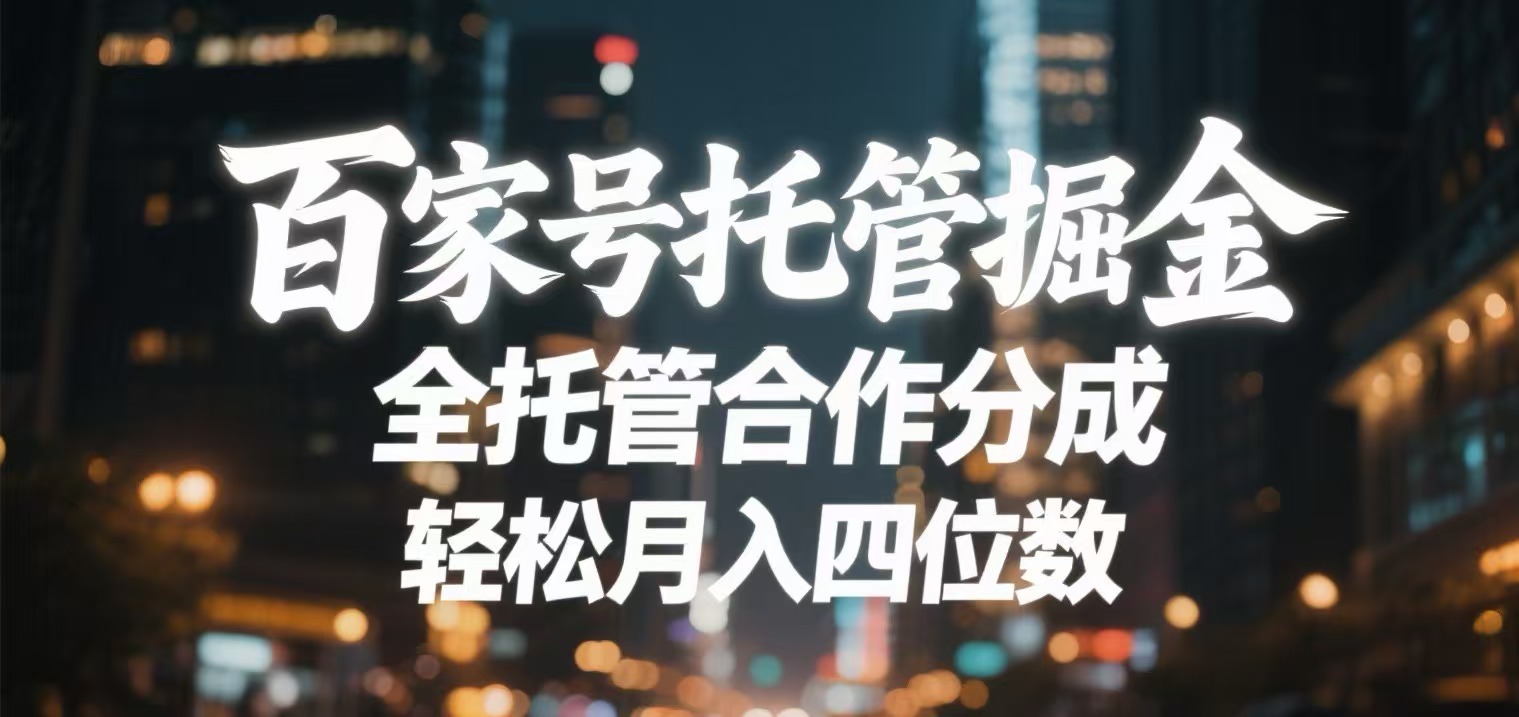 百家号托管掘金 全托管模式 轻松月入四位数副业工作-副业资源站-副业项目-创业项目-搞钱项目个人副业工作资源分享
