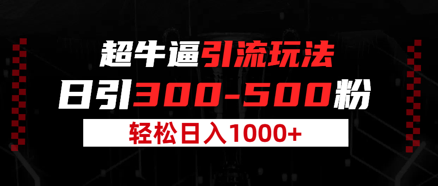 超牛逼引流，日引300-500粉，轻松日入过千!副业工作-副业资源站-副业项目-创业项目-搞钱项目个人副业工作资源分享