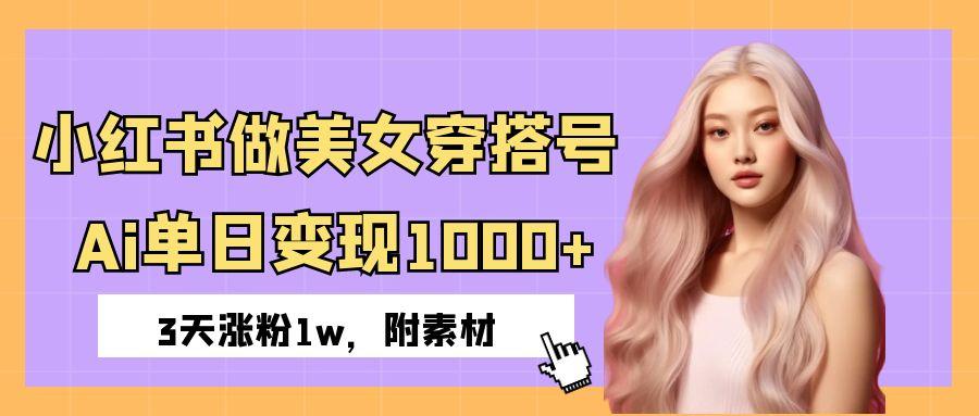 小红书做美女穿搭号，ai单日变现1000+，3天涨粉1w。副业工作-副业资源站-副业项目-创业项目-搞钱项目个人副业工作资源分享