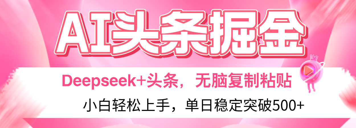 AI头条掘金 Deepseek+头条，小白轻松上手 无脑操作，单日稳定收益500+保姆及教程副业工作-副业资源站-副业项目-创业项目-搞钱项目个人副业工作资源分享